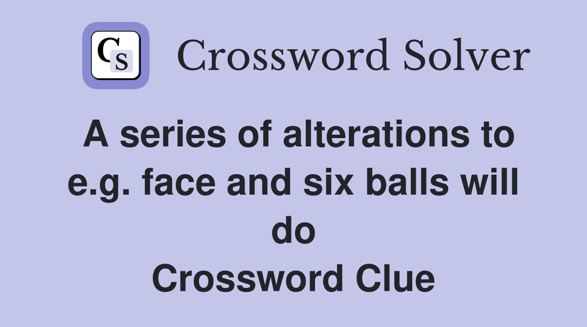 A series of alterations to e.g. face and six balls will do Crossword